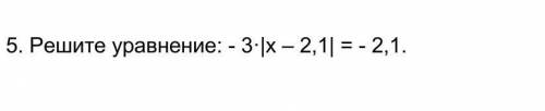 Решите уравнение: - 3·|х – 2,1| = - 2,1. ,очень надо​