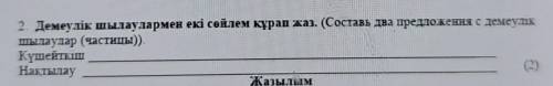 2. Демеулік шылаулармен екі сөйлем құрап жаз. (Составь два предложения с демеулік шылаулар (частицы)