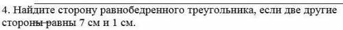4. Найдите сторону равнобедренного треугольника, если две другиестороны равны 7 см и 1 см.​