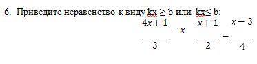 6. Приведите неравенство к виду kx ≥ b или kx≤ b: 4х + 1/3 -х х+1/2 - х − 3/4