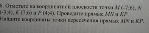 Отметьте на координатной плоскости точки М (-7;6), N(-3;4), K(7;6) и P(4;4).Повидите прямые MN и KP.