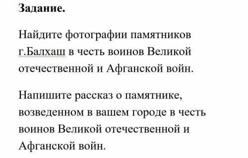 Найдите фотографии памятников г.Балхаш в честь воинов Великой отечественной и Афганской войн. Напиши