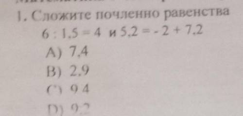 1. Сложите почленно равенства6: 1,5 = 4 5,2 = -2 + 7,2А) 7,4B) 29C) 94D) 92​