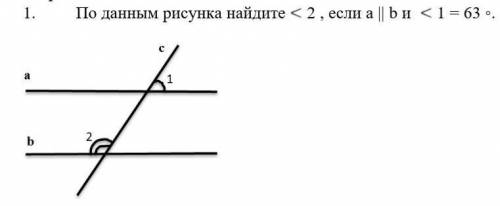 ,это соч;-;По данным рисунка найдите <2 , если a || b и <1 = 63 °​