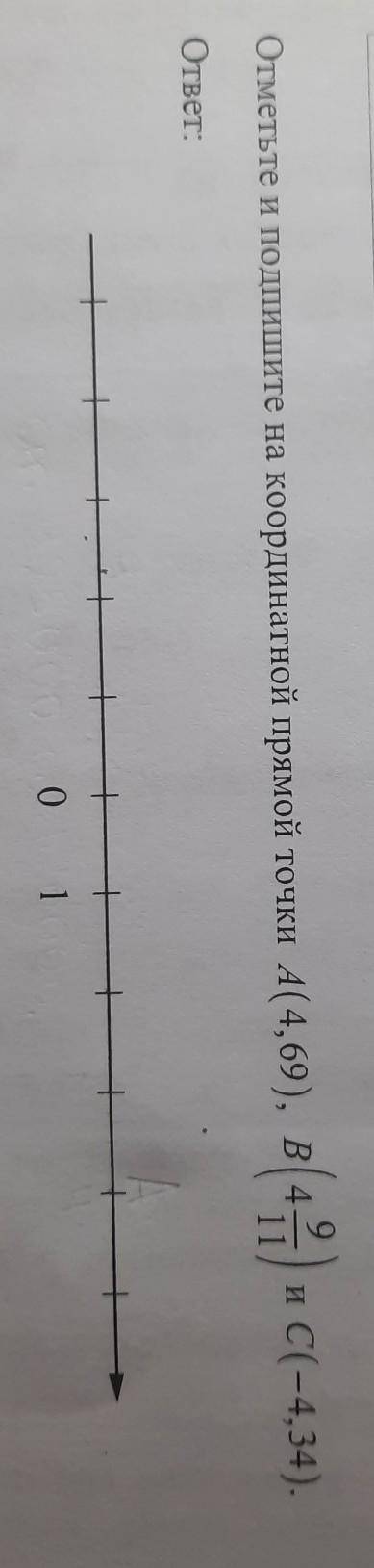 Отметьте и подпишите на координатной прямой точки А(4,69), В(4 9/11) и . ​