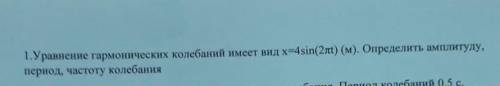 1.Уравнение гармонических колебаний имеет вид х=4sin(2πt) (м). Определить амплитуду, период, частоту