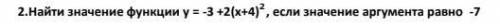 Найти значение функции у = -3 +2(х+4)^2 , если значение аргумента равно -7