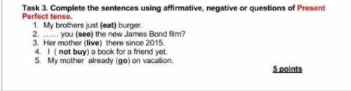 Task 3. Complete the sentences using affirmative, negative or questions of Present Perfect tense. 1.