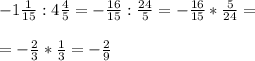 -1\frac{1}{15} : 4\frac{4}{5} = -\frac{16}{15} :\frac{24}{5} = -\frac{16}{15} *\frac{5}{24} =\\\\ = -\frac{2}{3} * \frac{1}{3} = -\frac{2}{9}