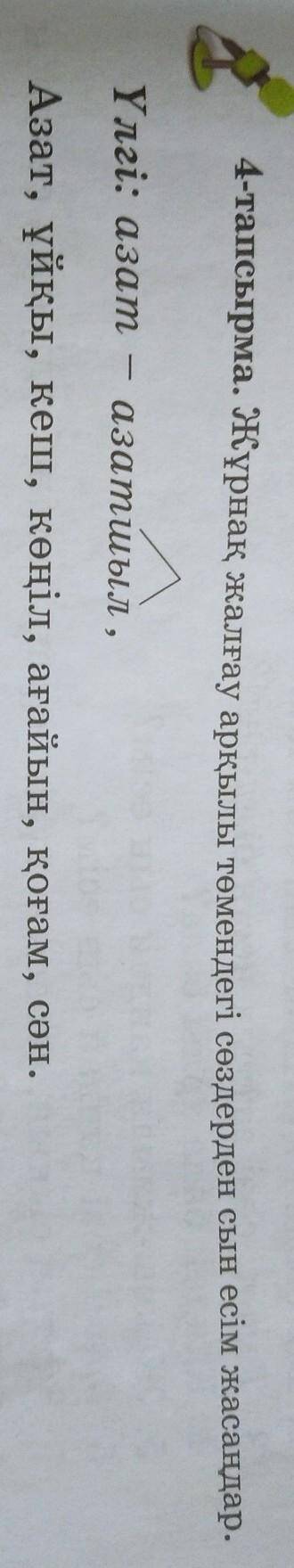 4-тапсырма. Жұрнақ жалғау арқылы төмендегі сөздерден сын есім жасасалар Үлгі: азат - азатшыл,Азат, ұ