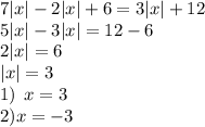 7 |x| - 2 |x| + 6 = 3 |x| + 12 \\ 5 |x| - 3 |x| = 12 - 6 \\ 2 |x| = 6 \\ |x | = 3 \\ 1) \: \: x = 3 \\ 2)x = - 3