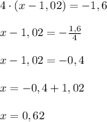 4\cdot (x-1,02)=-1,6 \\ \\ x-1,02 = -\frac{1,6}{4} \\ \\ x-1,02 = -0,4 \\ \\ x=-0,4+1,02 \\ \\ x=0,62