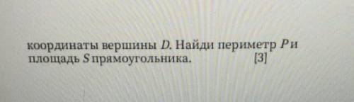 Координаты вершины D. Найди периметр Риплощадь S прямоугольника.[3]​