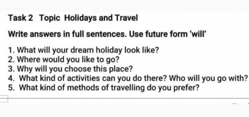 Task 2 Topic Holidays and Travel Write answers in full sentences. Use future form 'will1. What will