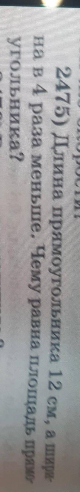 2475) Длина прямоугольника 12 см, а ширина в 4 раза меньше. Чему равна площадь прямоугольника?​