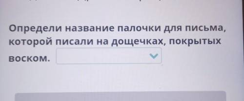 Определи название палочки для письма, которой писали на дощечках, покрытыхВОСКОМ.ПероСтильКарандаш​