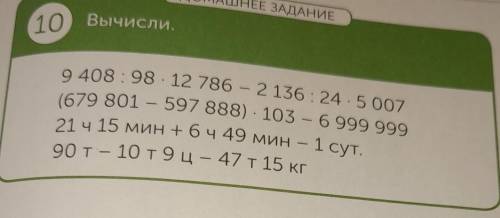 ДОМАШНЕЕ ЗАДАНИЕ10 Вычисли.9 408 : 98.12 786 - 2 136 : 245 007=​