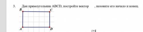 Дан прямоугольник АВСD, постройте вектор, назовите его начало и конец.​