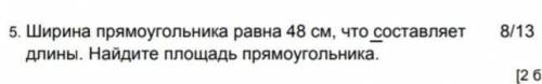 Ширина прямоугольника 48 смчто составляет 8/13 длины найдите площадь прямоугольника ответ с РЕШЕНИЕМ