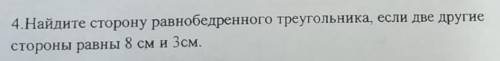 Найдите сторону равнобедренного треугольника, если две другие стороны равны 8 см и 3 см нужно ​