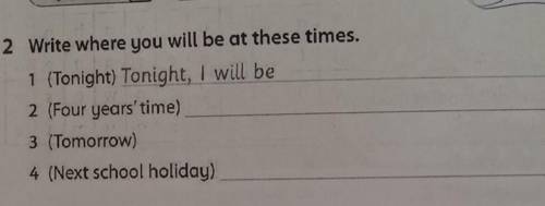 2 Write where you will be at these times. 1 (Tonight) Tonight, I will be2 (Four years' time)3 (Tomor