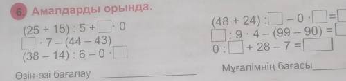 6. Амалдарды орында. (25 + 15): 5+ 0*7- (44 – 43)(38 – 14): 6 -0.0(48 + 24): 0-0-=[1:9-4– (99 – 90)