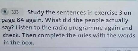 2 3.13 Study the sentences in exercise 3 onpage 84 again. What did the people actuallysay? Listen to