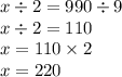 x \div 2 = 990 \div 9 \\ x \div 2 = 110 \\ x = 110 \times 2 \\ x = 220