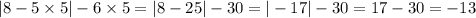 |8 - 5 \times 5| - 6 \times 5 = |8 - 25 | - 30 = | - 17| - 30 = 17 - 30 = - 13