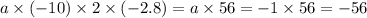 a \times ( - 10) \times 2 \times ( - 2.8) = a \times 56 = - 1 \times 56 = - 56