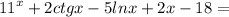 {11}^{x} + 2ctgx - 5lnx + 2x - 18 =