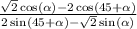 \frac{ \sqrt{2} \cos( \alpha ) - 2 \cos(45 + \alpha ) }{2 \sin(45 + \alpha ) - \sqrt{2 } \sin( \alpha ) }