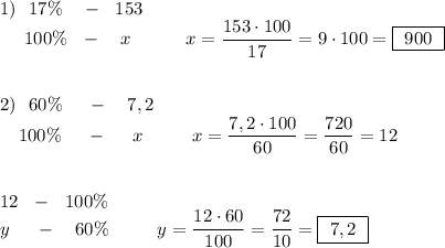 1)\ \ 17\%\ \ \ -\ \ 153\\{}\ \ \ \ 100\%\ \ -\ \ \ x\ \ \ \ \ \ \ \ \ x=\dfrac{153\cdot 100}{17}=9\cdot 100=\boxed{\ 900\ }\\\\\\2)\ \ 60\%\ \ \ \ -\ \ \ 7,2\\{}\ \ \ 100\%\ \ \ \ -\ \ \ \ x\ \ \ \ \ \ \ \ x=\dfrac{7,2\cdot 100}{60}=\dfrac{720}{60}=12\\\\\\12\ \ -\ \ 100\%\\{}y\ \ \ \ -\ \ \ 60\%\ \ \ \ \ \ \ \ y=\dfrac{12\cdot 60}{100}=\dfrac{72}{10}=\boxed {\ 7,2\ }