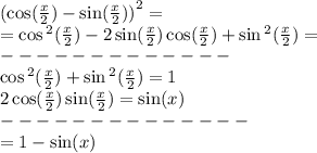 {( \cos( \frac{x}{2} ) - \sin( \frac{x}{2} ) )}^{2} = \\ = \cos {}^{2} ( \frac{x}{2} ) - 2 \sin( \frac{x}{2} ) \cos( \frac{x}{2} ) + \sin {}^{2} ( \frac{x}{2} ) = \\ - - - - - - - - - - - - - \\ \cos {}^{2} ( \frac{x}{2} ) + \sin {}^{2} ( \frac{x}{2} ) = 1 \\ 2\cos( \frac{x}{2} ) \sin( \frac{x}{2} ) = \sin(x) \\ - - - - - - - - - - - - - - \\ = 1 - \sin(x)