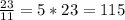 \frac{23}{11} = 5 * 23 = 115