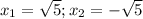 x_{1} = \sqrt{5};x_{2} = -\sqrt{5}