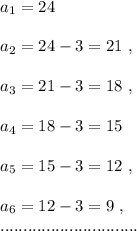 a_1=24\\\\a_2=24-3=21\ ,\\\\a_3=21-3=18\ ,\\\\a_4=18-3=15\\\\a_5=15-3=12\ ,\\\\a_6=12-3=9\ ,\\..............................