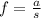 f = \frac{a}{s}