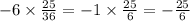 - 6 \times \frac{25}{36} = - 1 \times \frac{25}{6} = - \frac{25}{6}