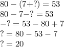 80-(7+?)=53\\80-7-?=53\\-?=53-80+7\\?=80-53-7\\?=20