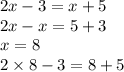 2x - 3 = x + 5 \\ 2x - x = 5 + 3 \\ x = 8 \\ 2 \times 8 - 3 = 8 + 5