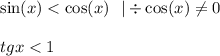 \sin(x) < \cos(x) \: \: \: | \div \cos(x) \ne0 \\ \\ tgx < 1