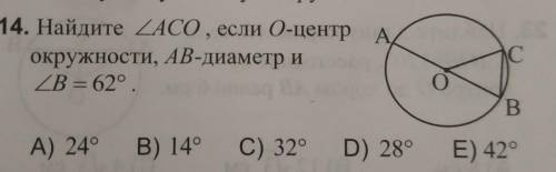 14. Найдите уголACO , если О-центр окружности, AB-диаметр иугол B = 62°. Помаг А) 24B) 14C) 32°D) 28