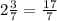 2 \frac{3}{7} = \frac{17}{7}