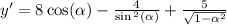 y' = 8 \cos( \alpha ) - \frac{4}{ \sin {}^{2} ( \alpha ) } + \frac{5}{ \sqrt{1 - { \alpha }^{2} } } \\