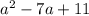 {a}^{2} - 7a + 11