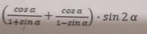 Упростите выражение (cos a/1+sin a + cos a/1-sin a)×sin2a​