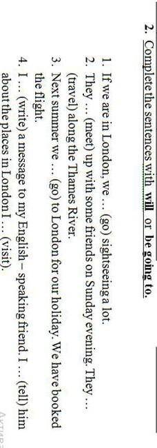 Complete the sentences with will or be going to. 1. If we are in London, we ... (go) sightseeing a l