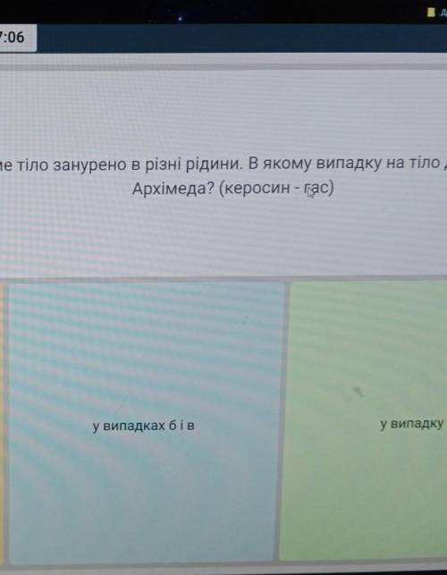 ​ одне і те саме тіло занурене в різні рідини.В якому випадку на тіло діє менша сила Архімеда вариан