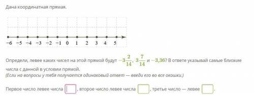 Дана координатная прямая.Определи, левее каких чисел на этой прямой будут −3214, 3714 и −3,36? В отв